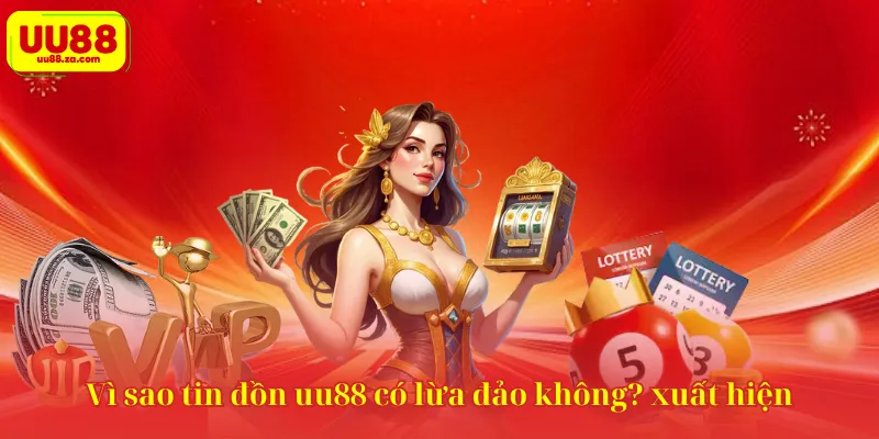 Vì sao tin đồn uu88 có lừa đảo không? xuất hiện